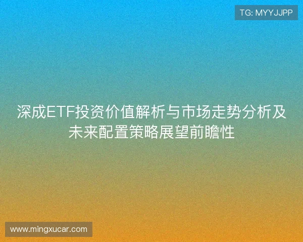 深成ETF投资价值解析与市场走势分析及未来配置策略展望前瞻性
